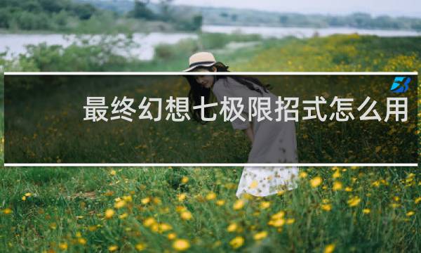 最终幻想七极限招式怎么用