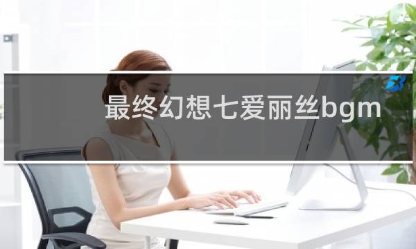 最终幻想七爱丽丝bgm