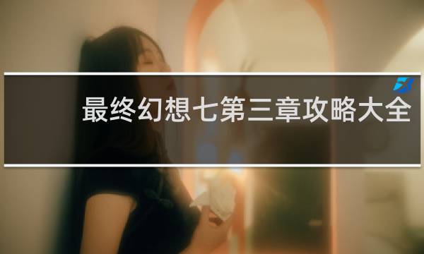 最终幻想七第三章攻略大全