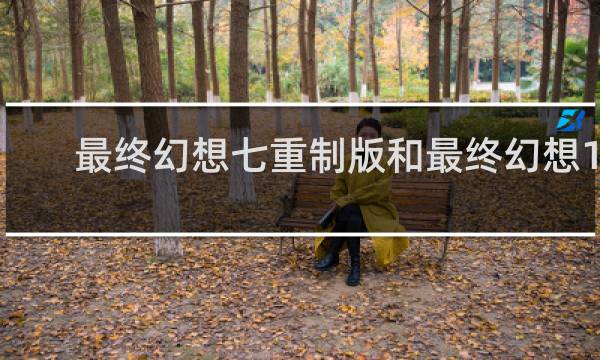 最终幻想七重制版和最终幻想15