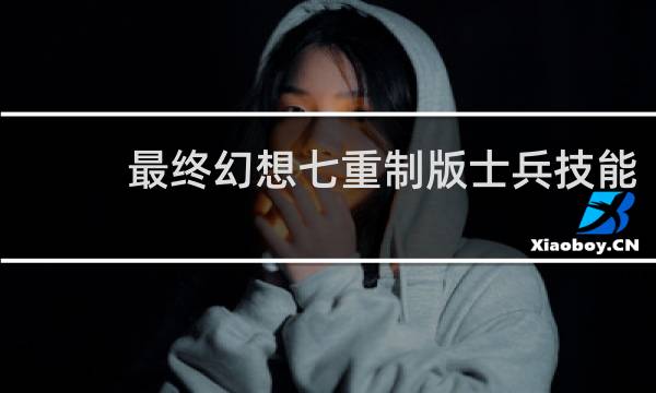 最终幻想七重制版士兵技能