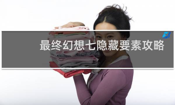 最终幻想七隐藏要素攻略