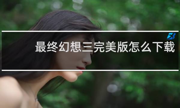 最终幻想三完美版怎么下载