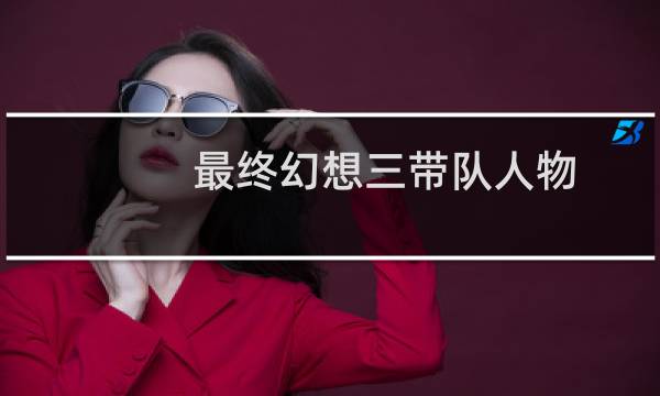 最终幻想三带队人物