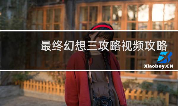 最终幻想三攻略视频攻略