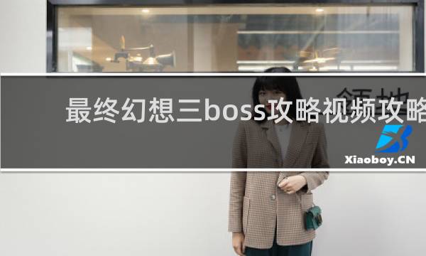 最终幻想三boss攻略视频攻略