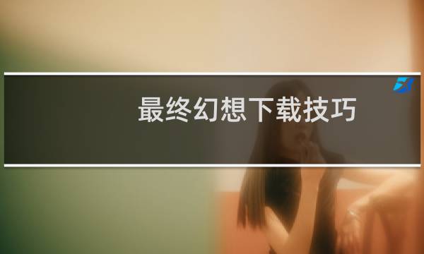 最终幻想下载技巧