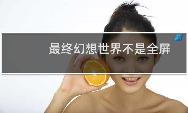最终幻想世界不是全屏