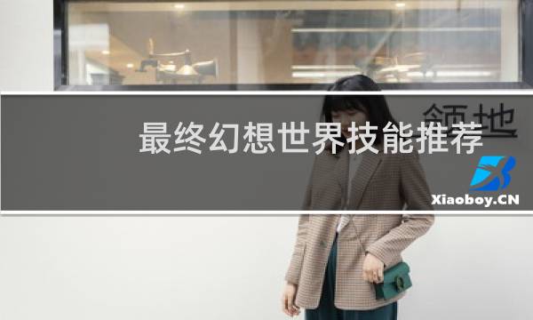 最终幻想世界技能推荐