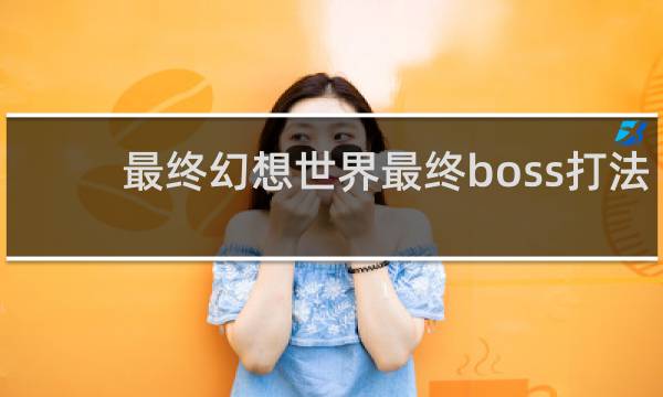 最终幻想世界最终boss打法