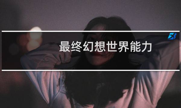 最终幻想世界能力