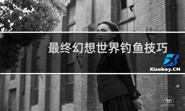 最终幻想世界钓鱼技巧
