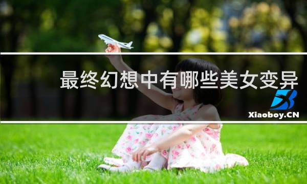 最终幻想中有哪些美女变异