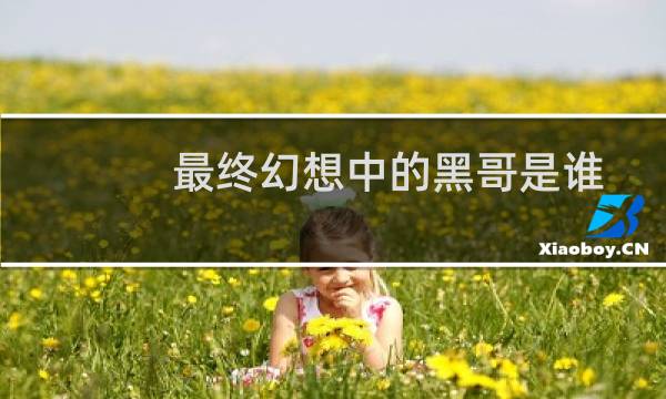 最终幻想中的黑哥是谁