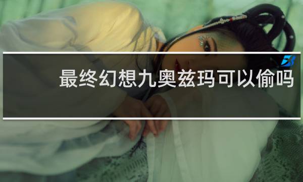 最终幻想九奥兹玛可以偷吗