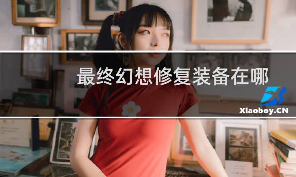 最终幻想修复装备在哪