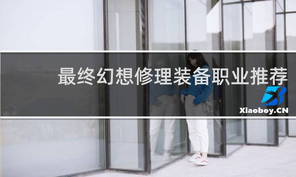 最终幻想修理装备职业推荐