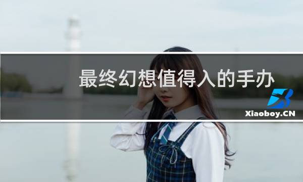 最终幻想值得入的手办