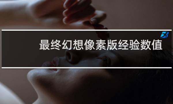 最终幻想像素版经验数值