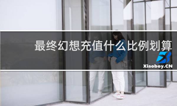 最终幻想充值什么比例划算