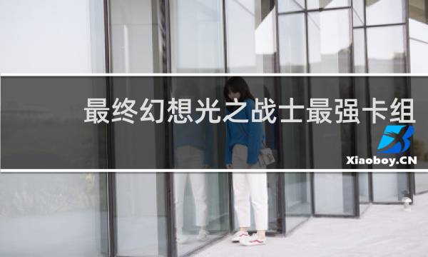 最终幻想光之战士最强卡组