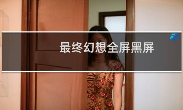 最终幻想全屏黑屏