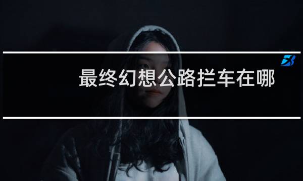 最终幻想公路拦车在哪