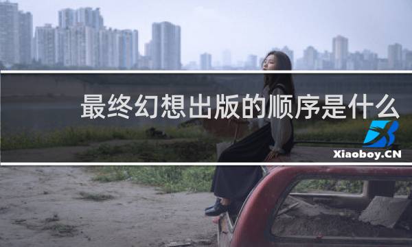 最终幻想出版的顺序是什么