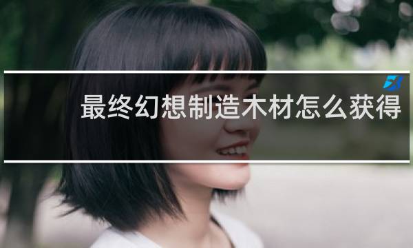最终幻想制造木材怎么获得