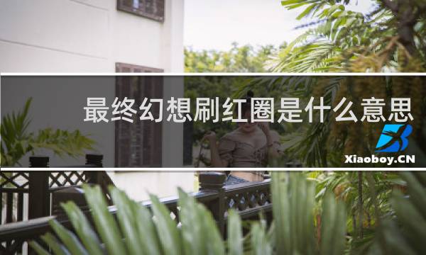 最终幻想刷红圈是什么意思