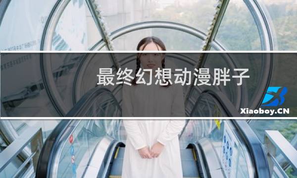 最终幻想动漫胖子