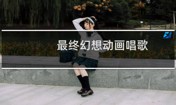 最终幻想动画唱歌