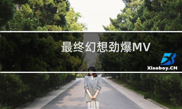 最终幻想劲爆MV