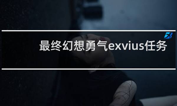 最终幻想勇气exvius任务