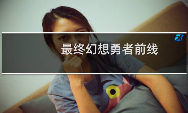 最终幻想勇者前线