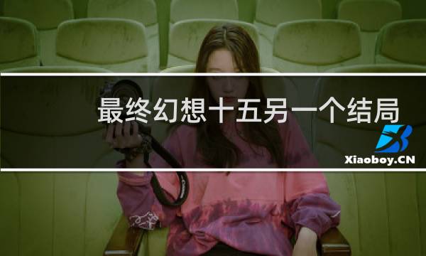 最终幻想十五另一个结局