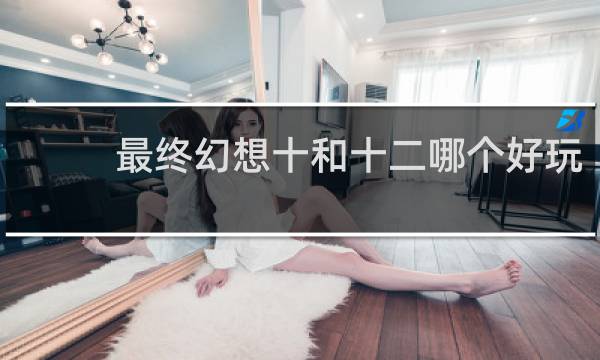 最终幻想十和十二哪个好玩