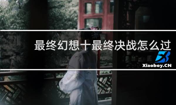 最终幻想十最终决战怎么过