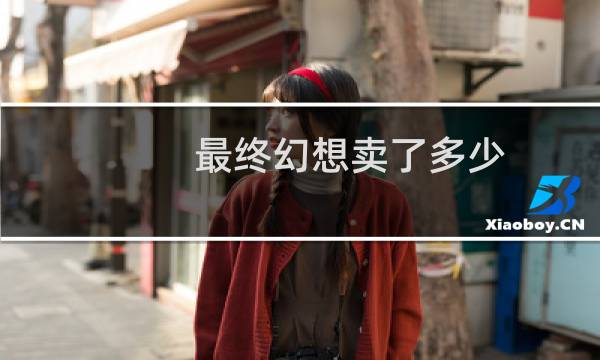 最终幻想卖了多少