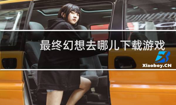 最终幻想去哪儿下载游戏