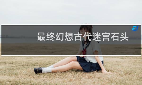 最终幻想古代迷宫石头