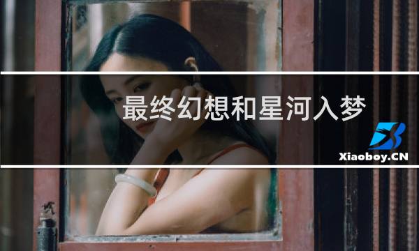 最终幻想和星河入梦