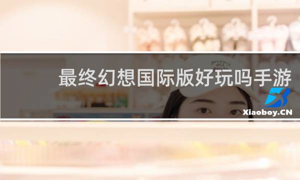 最终幻想国际版好玩吗手游