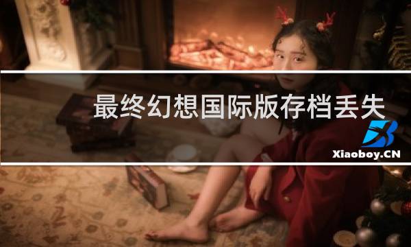 最终幻想国际版存档丢失