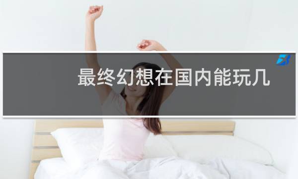 最终幻想在国内能玩几