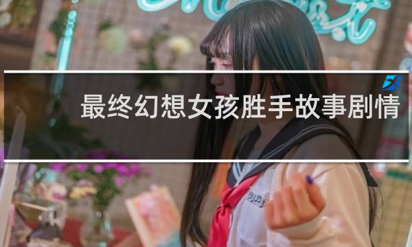 最终幻想女孩胜手故事剧情