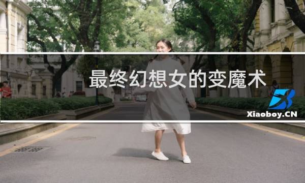 最终幻想女的变魔术