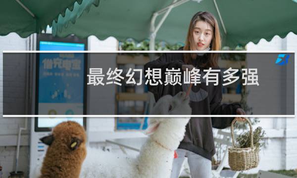 最终幻想巅峰有多强