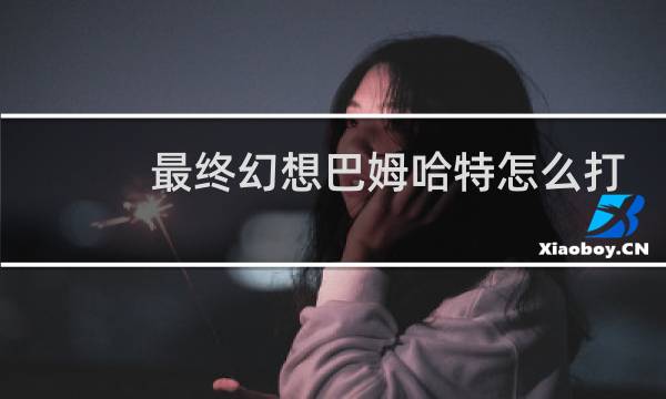 最终幻想巴姆哈特怎么打