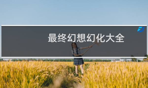 最终幻想幻化大全